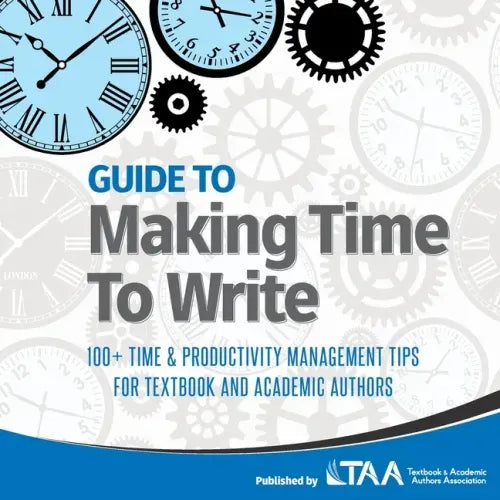 Guide to Making Time to Write: 100+ Time & Productivity Management Tips for Textbook and Academic Authors