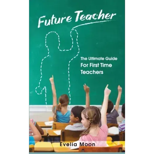 Future Teacher: The Ultimate Guide For First Time Teachers