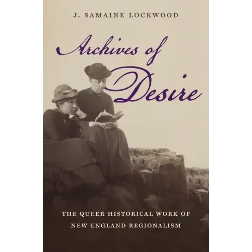 Archives of Desire: The Queer Historical Work of New England Regionalism