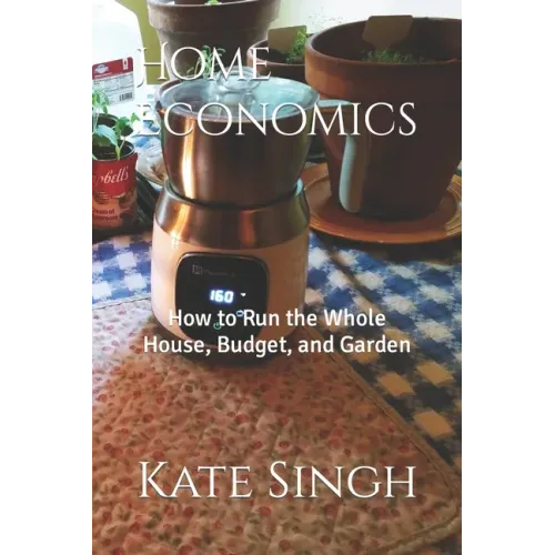 Home Economics: How to Run the Whole House, Budget, and Garden
