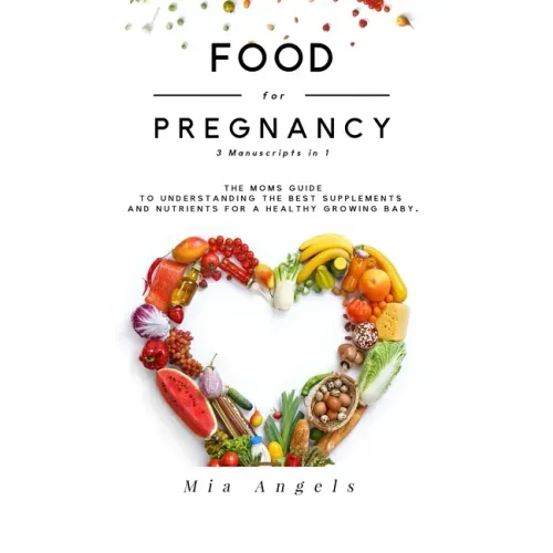 Food for Pregnancy 3 Manuscripts in 1: The Moms Guide to Understanding the Best Supplements and Nutrients for A Healthy Growing Baby