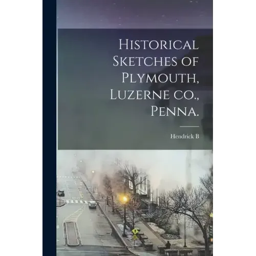 Historical Sketches of Plymouth, Luzerne co., Penna.
