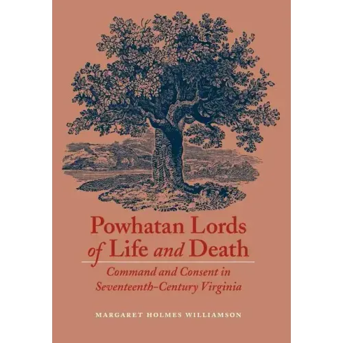 Powhatan Lords of Life and Death: Command and Consent in Seventeenth-Century Virginia
