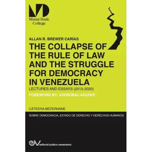 THE COLLAPSE OF THE RULE OF LAW AND THE STRUGGLE FOR DEMOCRACY IN VENEZUELA. Lectures and Essays (2015-2020)