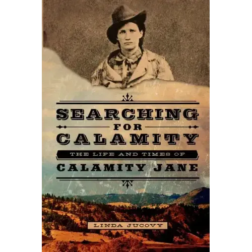 Searching for Calamity: The Life and Times of Calamity Jane
