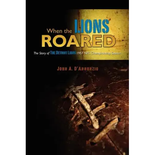 When the Lions Roared: The Story of The Detroit Lions 1957 NFL Championship Season