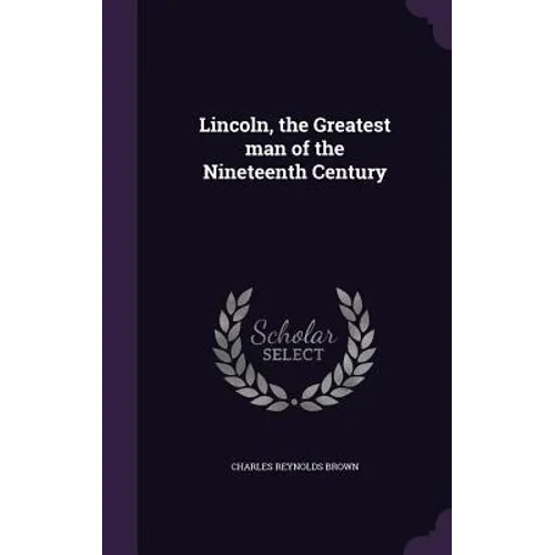 Lincoln, the Greatest man of the Nineteenth Century