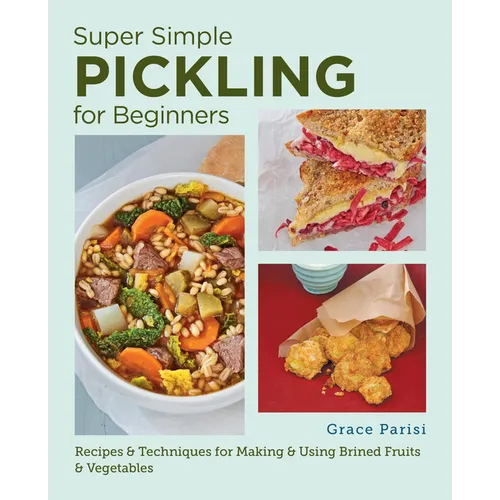 Super Simple Pickling for Beginners: Recipes and Techniques for Making and Using Brined Fruits and Vegetables