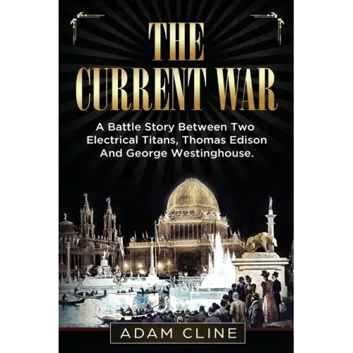 The Current War: A Battle Story Between Two Electrical Titans, Thomas Edison And George Westinghouse