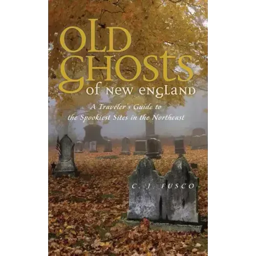 Old Ghosts of New England: A Traveler's Guide to the Spookiest Sites in the Northeast