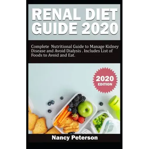 Renal Diet Guide 2020: Complete Nutritional Guide to Manage Kidney Disease and Avoid Dialysis. Includes List of Foods to Avoid and Eat