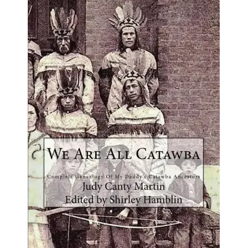 We Are All Catawba: Complete Genealogy of My Daddy's Catawba Ancestors