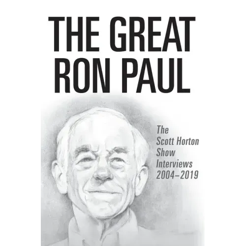 The Great Ron Paul: The Scott Horton Show Interviews 2004-2019