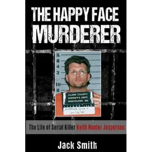 The Happy Face Murderer: The Life of Serial Killer Keith Hunter Jesperson