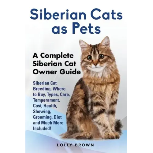 Siberian Cats as Pets: Siberian Cat Breeding, Where to Buy, Types, Care, Temperament, Cost, Health, Showing, Grooming, Diet and Much More Inc