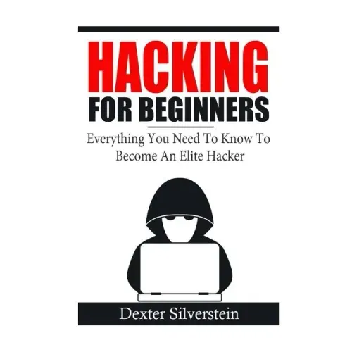 Hacking For Beginners: Everything You Need To Know To Become An Elite Hacker
