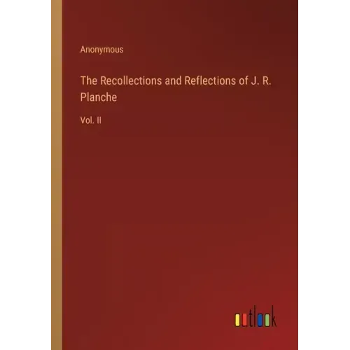 The Recollections and Reflections of J. R. Planche: Vol. II