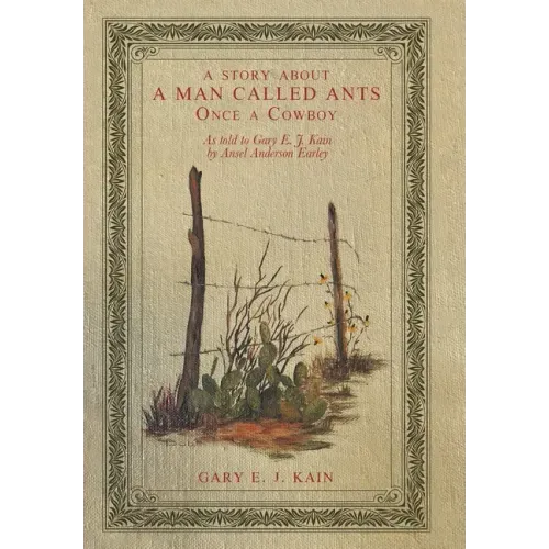 A Story About a Man Called Ants Once a Cowboy: As Told to Gary E. J. Kain by Ansel Anderson Earley