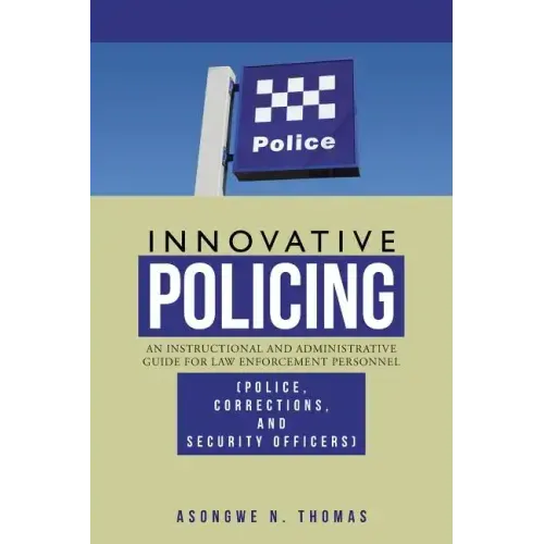 Innovative Policing: An Instructional and Administrative Guide for Law Enforcement Personnel (Police, Corrections, and Security Officers)