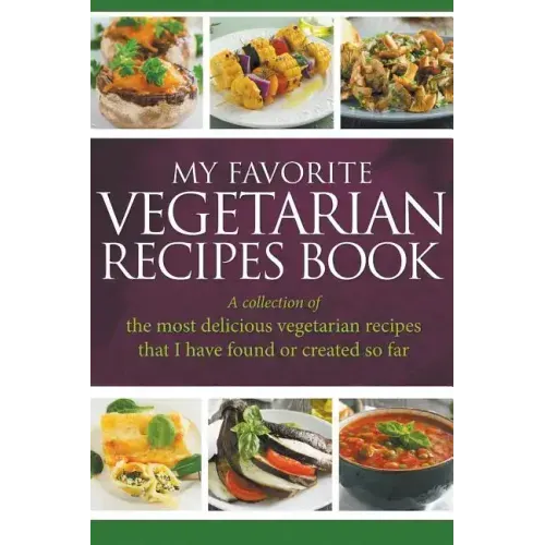 My Favorite Vegetarian Recipes Book: A Collection Of The Most Delicious Vegetarian Recipes That I Have Found Or Created So Far