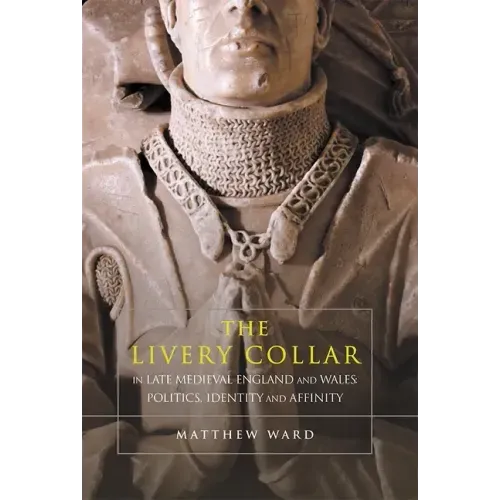 The Livery Collar in Late Medieval England and Wales: Politics, Identity and Affinity