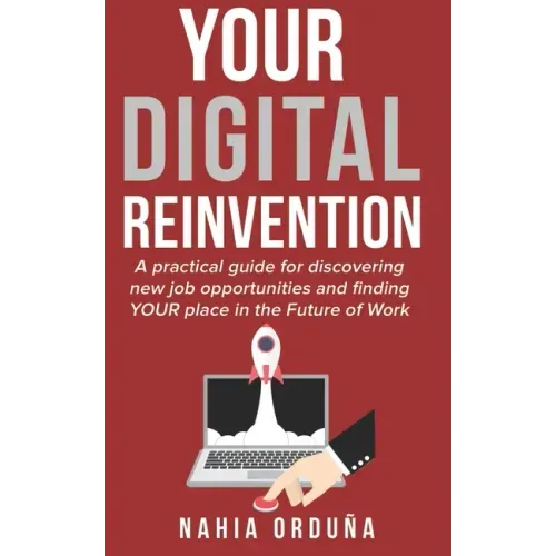 Your Digital Reinvention: A practical guide for discovering new job opportunities and finding YOUR place in the Future of Work