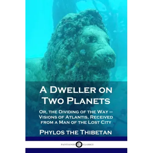 A Dweller on Two Planets: Or, the Dividing of the Way - Visions of Atlantis, Received from a Man of the Lost City