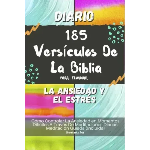 Diario 185 Versículos De La Biblia Para Eliminar La Ansiedad Y El Estrés: Cómo Controlar La Ansiedad en Momentos Difíciles A Través De Meditaciones Di