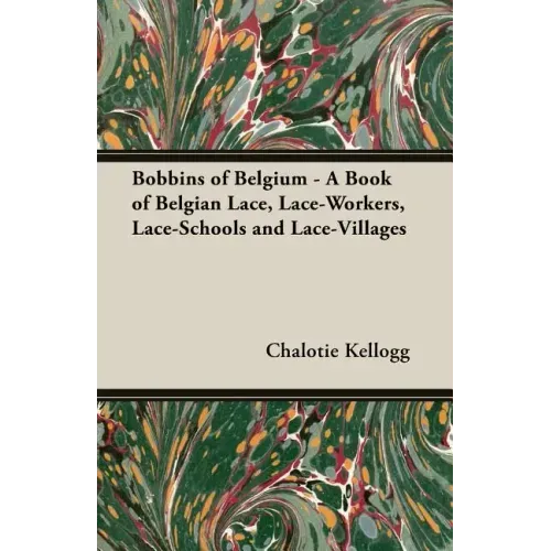 Bobbins of Belgium - A Book of Belgian Lace, Lace-Workers, Lace-Schools and Lace-Villages