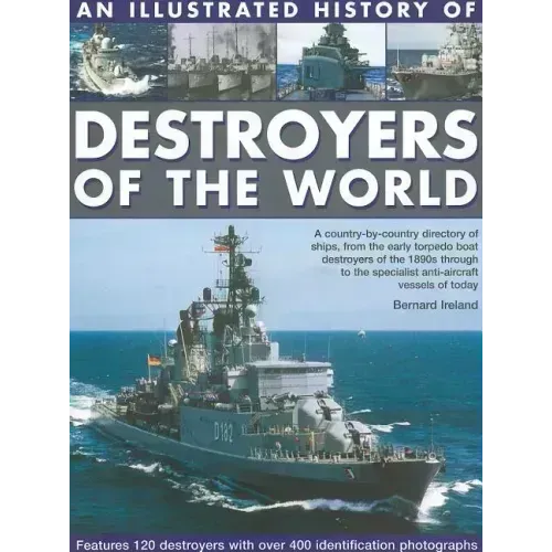 An Illustrated History of Destroyers of the World: A Country-By-Country Directory of Ships, from the Early Torpedo Boat Destroyers of the 1890s Throug