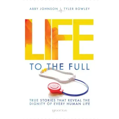 Life to the Full: True Stories That Reveal the Dignity of Every Human Life