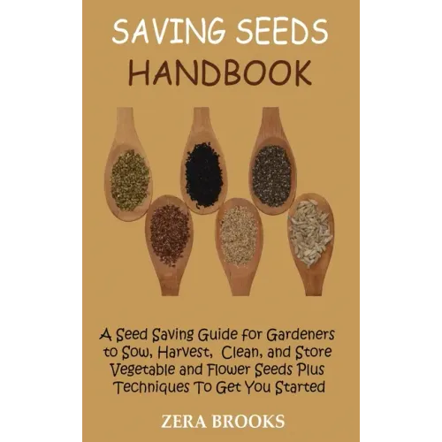 Saving Seeds Handbook: A Seed Saving Guide for Gardeners to Sow, Harvest, Clean, and Store Vegetable and Flower Seeds Plus Techniques To Get You Start