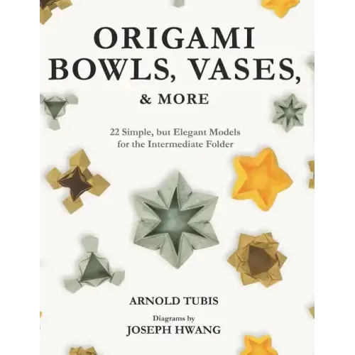 Origami Bowls, Vases, and More: 22 Simple, but Elegant Models for the Intermediate Folder