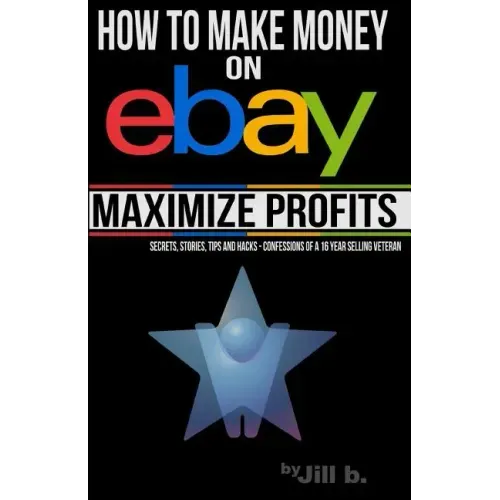 How to Make Money on eBay -- Maximize Profits: Secrets, Stories, Tips and Hacks - Confessions of a 16-year eBay Veteran