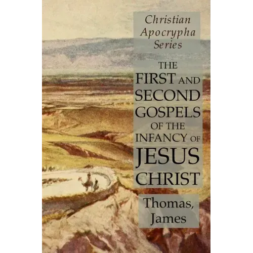 The First and Second Gospels of the Infancy of Jesus Christ: Christian Apocrypha Series