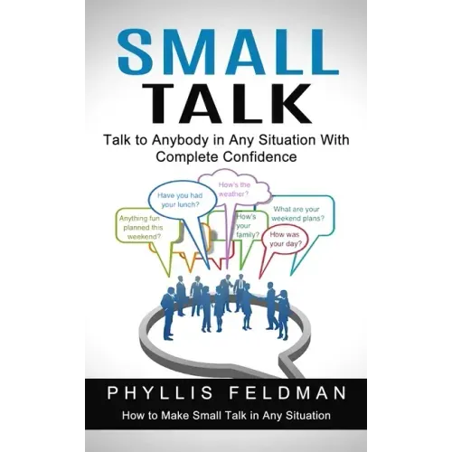 Small Talk: Talk to Anybody in Any Situation With Complete Confidence (How to Make Small Talk in Any Situation)