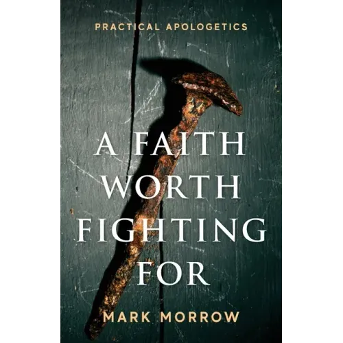 A Faith Worth Fighting For: Practical Apologetics