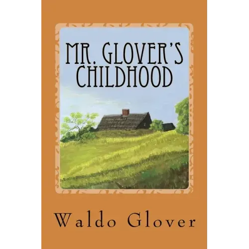 Mr. Glover's Childhood: How Vermont Rural Life in the 1880s and 1890s Looked to a Boy of That Era
