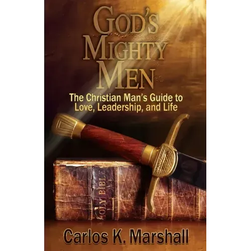 God's Mighty Men: The Christian Man's Guide to Love, Leadership, and Life