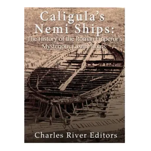 Caligula's Nemi Ships: The History of the Roman Emperor's Mysterious Luxury Boats
