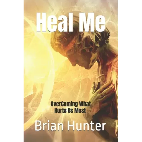 Heal Me: Overcoming What Hurts Us Most