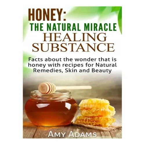 Honey: The Natural Miracle Healing Substance: Facts about the wonder that is honey with recipes for Natural Remedies, Skin and Beauty