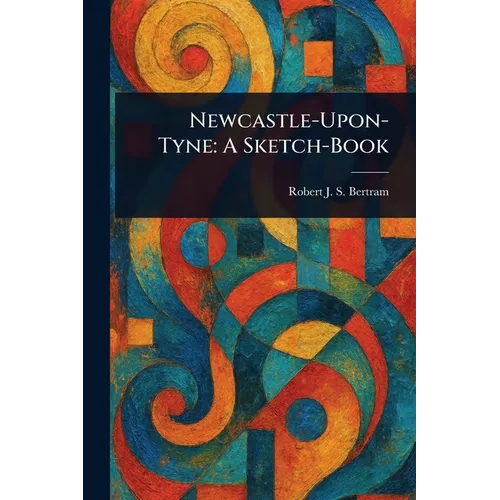 Newcastle-Upon-Tyne: A Sketch-Book