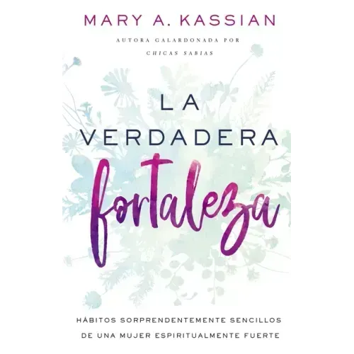 La Verdadera Fortaleza: Hábitos Sorprendentemente Sencillos de Una Mujer Espiritualmente Fuerte