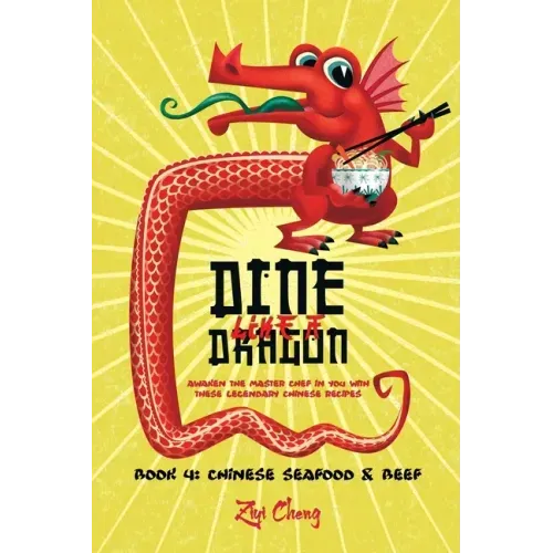 Dine Like a Dragon: Chinese Seafood & Beef: Awaken the Master Chef in you with these Legendary Chinese Recipes