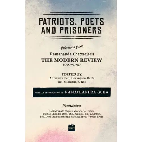 Patriots, Poets and Prisoners: Selections from Ramananda Chatterjee's The Modern Review, 1907-1947