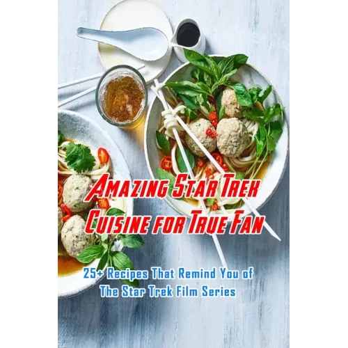 Amazing Star Trek Cuisine for True Fan: 25+ Recipes That Remind You of The Star Trek Film Series: Star Trek Cookbook