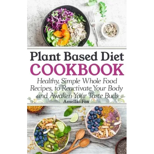 Plant Based Diet Cookbook: Healthy, Simple Whole Food Recipes to Reactivate Your Body and Awaken Your Taste Buds