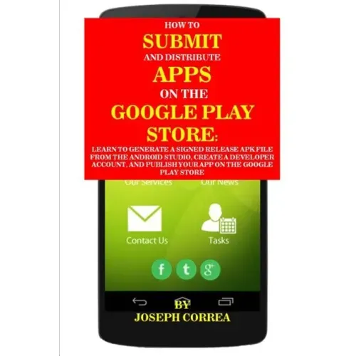 How to Submit and Distribute Apps on the Google Play Store: Learn to Generate a Signed Release Apk File from the Android Studio, Create a Developer Ac