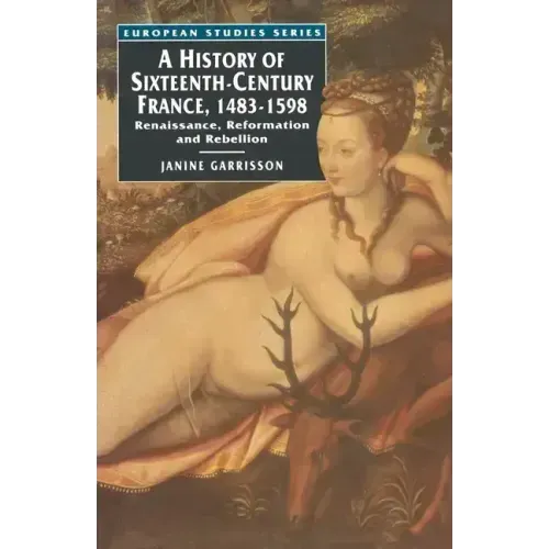 A History of Sixteenth Century France, 1483-1598: Renaissance, Reformation and Rebellion